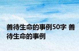 善待生命的事例50字 善待生命的事例 