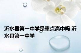 沂水县第一中学是重点高中吗 沂水县第一中学 