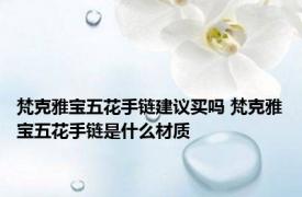 梵克雅宝五花手链建议买吗 梵克雅宝五花手链是什么材质