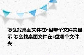 怎么找桌面文件在c盘哪个文件夹显示 怎么找桌面文件在c盘哪个文件夹