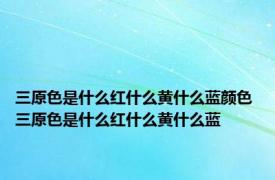 三原色是什么红什么黄什么蓝颜色 三原色是什么红什么黄什么蓝