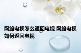 网络电视怎么返回电视 网络电视如何返回电视