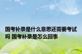 国考补录是什么意思还需要考试吗 国考补录是怎么回事