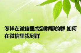 怎样在微信里找到群聊的群 如何在微信里找到群