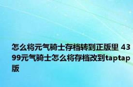 怎么将元气骑士存档转到正版里 4399元气骑士怎么将存档改到taptap版