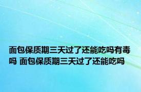 面包保质期三天过了还能吃吗有毒吗 面包保质期三天过了还能吃吗