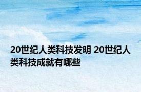 20世纪人类科技发明 20世纪人类科技成就有哪些