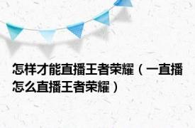 怎样才能直播王者荣耀（一直播怎么直播王者荣耀）