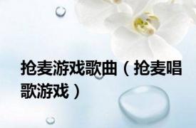 抢麦游戏歌曲（抢麦唱歌游戏）