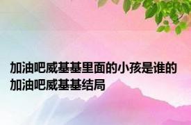 加油吧威基基里面的小孩是谁的 加油吧威基基结局