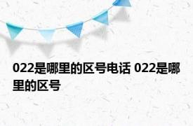 022是哪里的区号电话 022是哪里的区号 