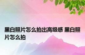 黑白照片怎么拍出高级感 黑白照片怎么拍