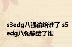 s3edg八强输给谁了 s5edg八强输给了谁