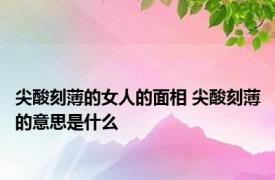 尖酸刻薄的女人的面相 尖酸刻薄的意思是什么