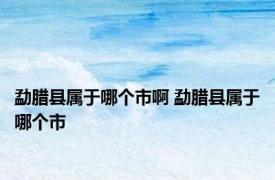 勐腊县属于哪个市啊 勐腊县属于哪个市