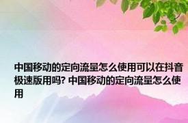 中国移动的定向流量怎么使用可以在抖音极速版用吗? 中国移动的定向流量怎么使用