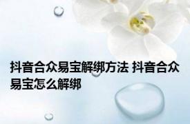 抖音合众易宝解绑方法 抖音合众易宝怎么解绑