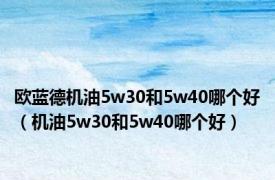 欧蓝德机油5w30和5w40哪个好（机油5w30和5w40哪个好）