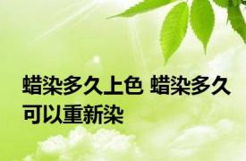 蜡染多久上色 蜡染多久可以重新染