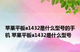 苹果平板a1432是什么型号的手机 苹果平板a1432是什么型号