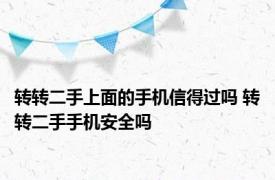 转转二手上面的手机信得过吗 转转二手手机安全吗