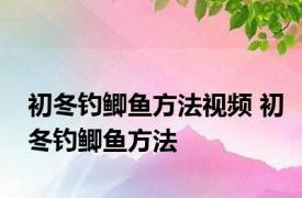 初冬钓鲫鱼方法视频 初冬钓鲫鱼方法