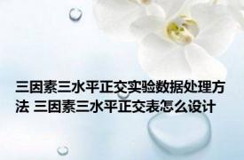 三因素三水平正交实验数据处理方法 三因素三水平正交表怎么设计