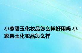 小家碧玉化妆品怎么样好用吗 小家碧玉化妆品怎么样 