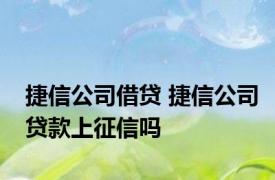 捷信公司借贷 捷信公司贷款上征信吗