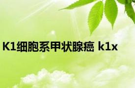 K1细胞系甲状腺癌 k1x 