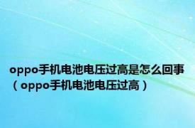 oppo手机电池电压过高是怎么回事（oppo手机电池电压过高）