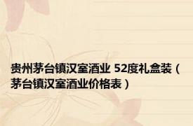 贵州茅台镇汉室酒业 52度礼盒装（茅台镇汉室酒业价格表）