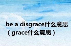 be a disgrace什么意思（grace什么意思）