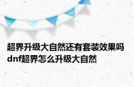 超界升级大自然还有套装效果吗 dnf超界怎么升级大自然