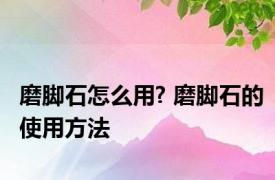 磨脚石怎么用? 磨脚石的使用方法