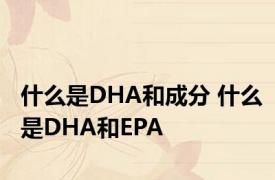 什么是DHA和成分 什么是DHA和EPA