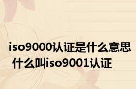 iso9000认证是什么意思 什么叫iso9001认证