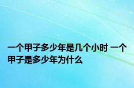 一个甲子多少年是几个小时 一个甲子是多少年为什么