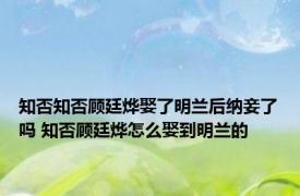 知否知否顾廷烨娶了明兰后纳妾了吗 知否顾廷烨怎么娶到明兰的