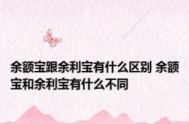 余额宝跟余利宝有什么区别 余额宝和余利宝有什么不同