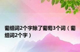 葡组词2个字除了葡萄3个词（葡组词2个字）