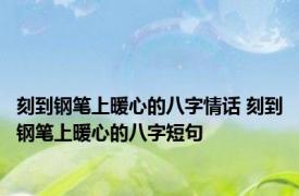 刻到钢笔上暖心的八字情话 刻到钢笔上暖心的八字短句