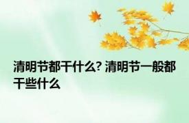 清明节都干什么? 清明节一般都干些什么