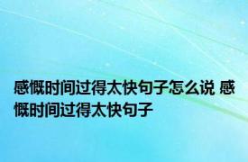 感慨时间过得太快句子怎么说 感慨时间过得太快句子