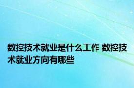 数控技术就业是什么工作 数控技术就业方向有哪些