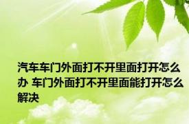 汽车车门外面打不开里面打开怎么办 车门外面打不开里面能打开怎么解决