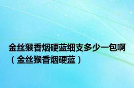 金丝猴香烟硬蓝细支多少一包啊（金丝猴香烟硬蓝）