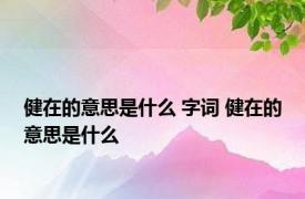 健在的意思是什么 字词 健在的意思是什么