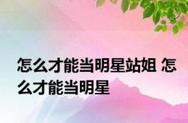 怎么才能当明星站姐 怎么才能当明星