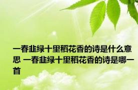 一春韭绿十里稻花香的诗是什么意思 一春韭绿十里稻花香的诗是哪一首